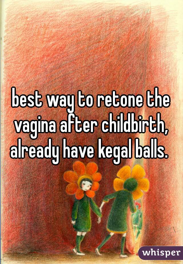 best way to retone the vagina after childbirth,  already have kegal balls.  
