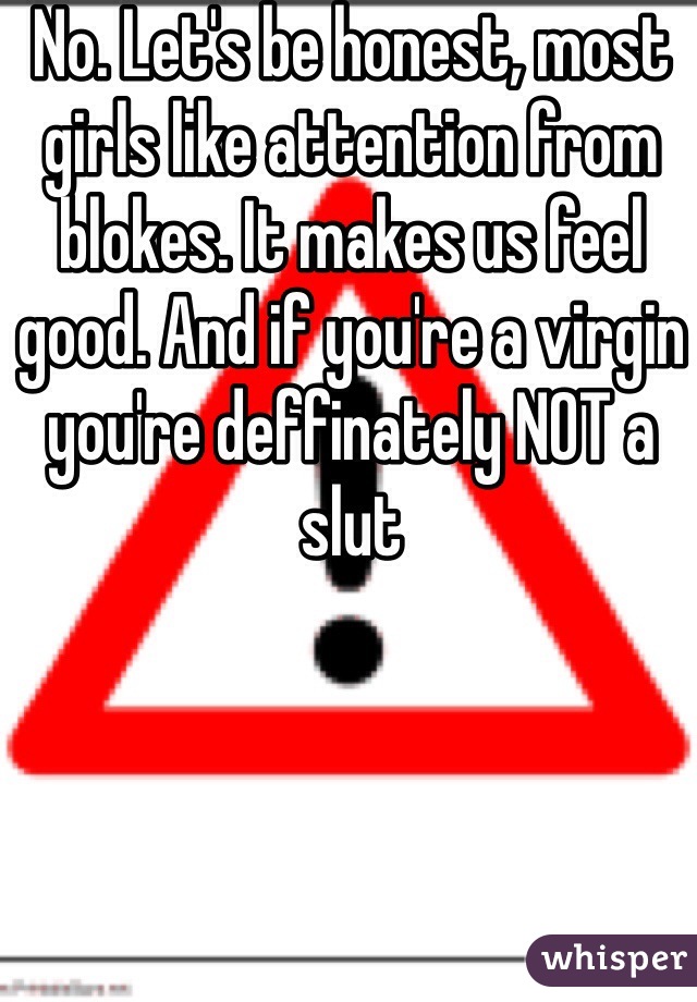 No. Let's be honest, most girls like attention from blokes. It makes us feel good. And if you're a virgin you're deffinately NOT a slut