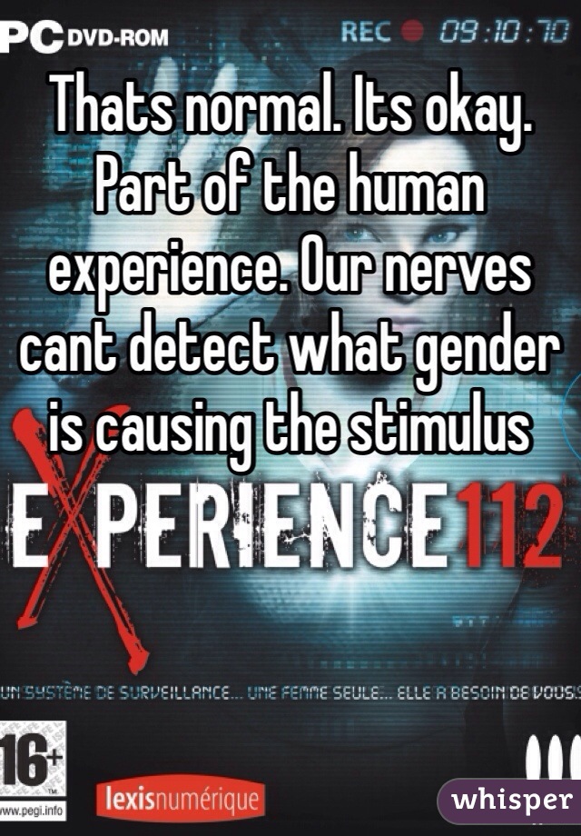 Thats normal. Its okay. Part of the human experience. Our nerves cant detect what gender is causing the stimulus