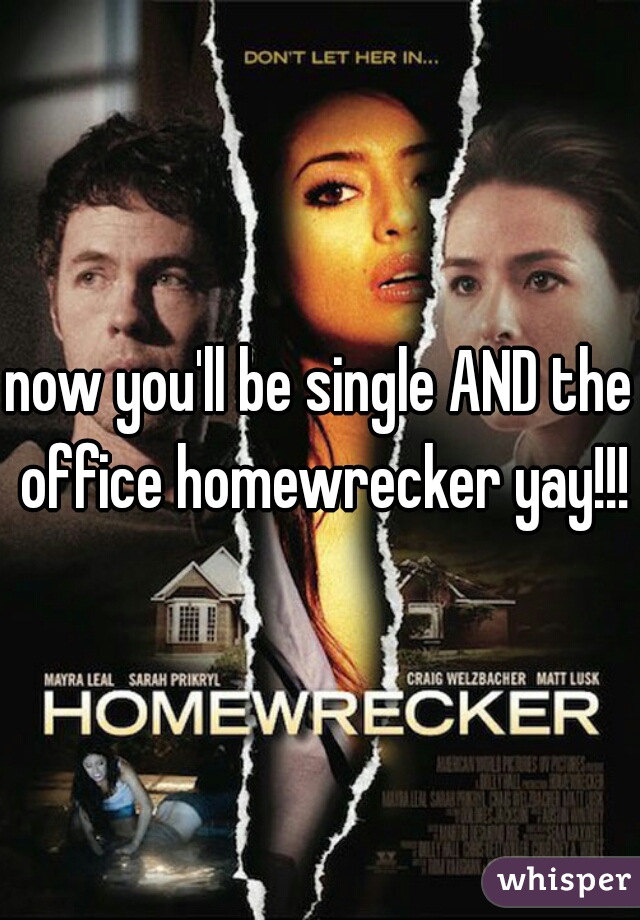 now you'll be single AND the office homewrecker yay!!!