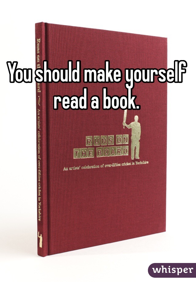 You should make yourself read a book. 