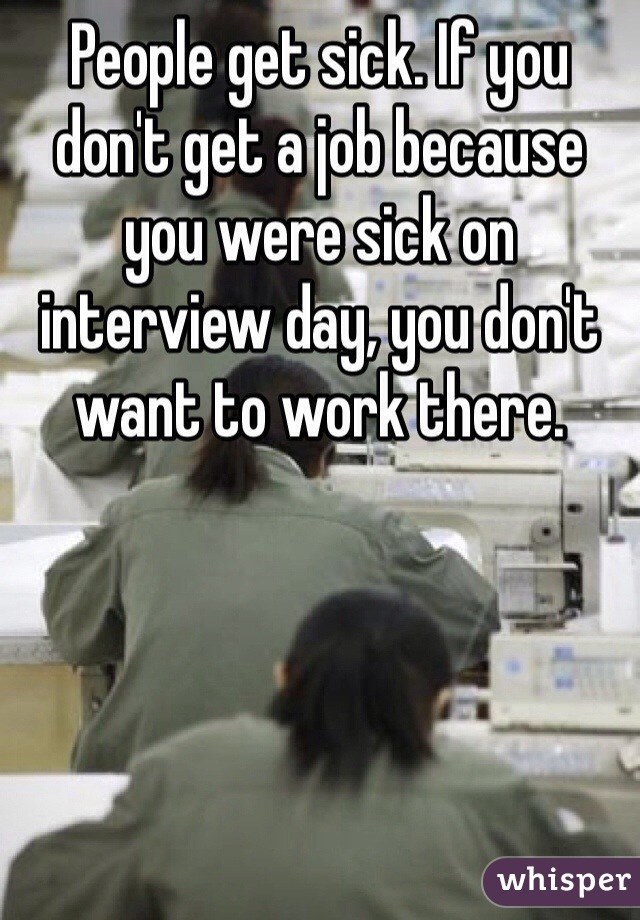 People get sick. If you don't get a job because you were sick on interview day, you don't want to work there. 