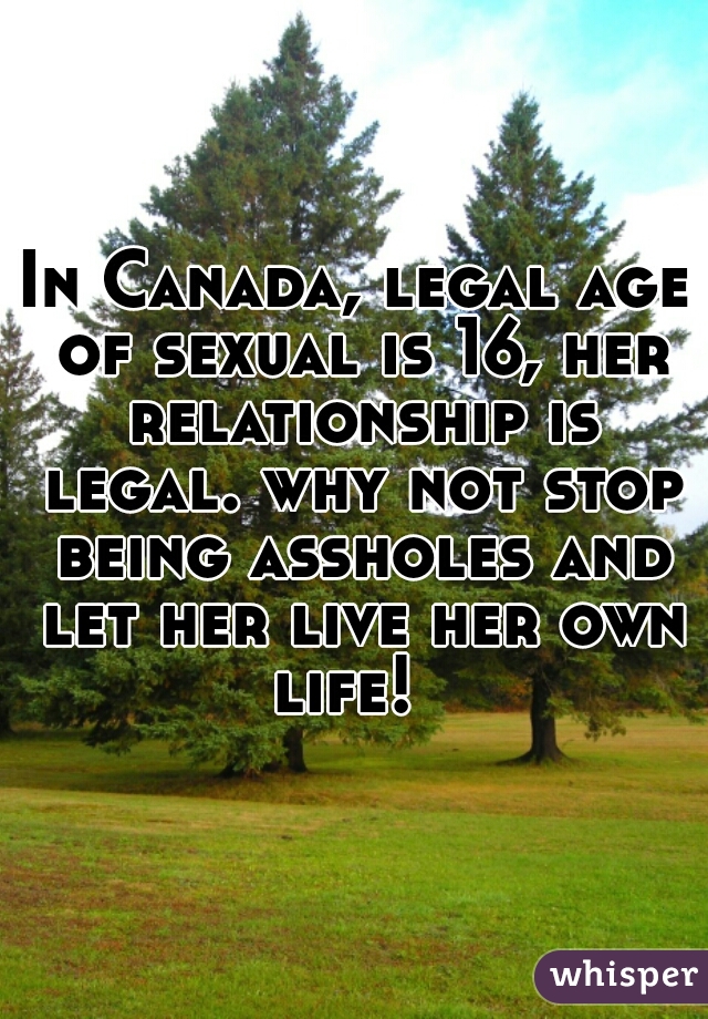 In Canada, legal age of sexual is 16, her relationship is legal. why not stop being assholes and let her live her own life!  