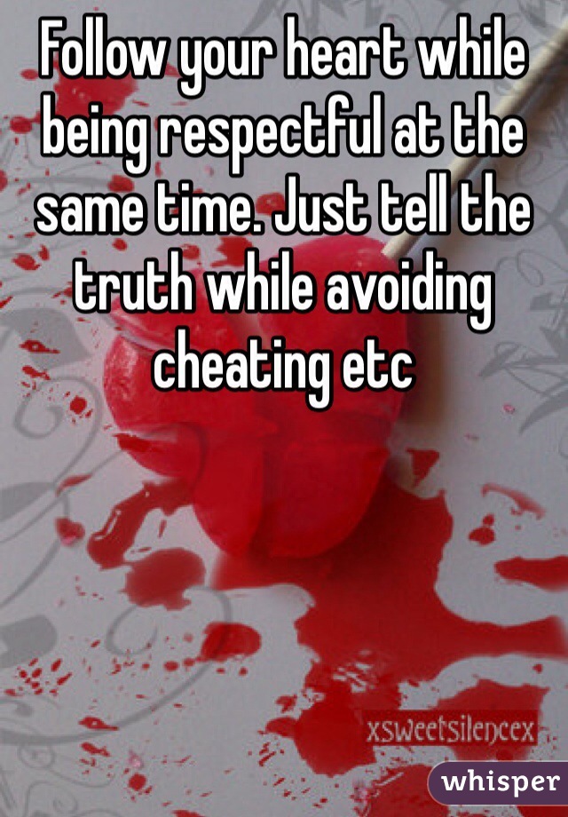 Follow your heart while being respectful at the same time. Just tell the truth while avoiding cheating etc