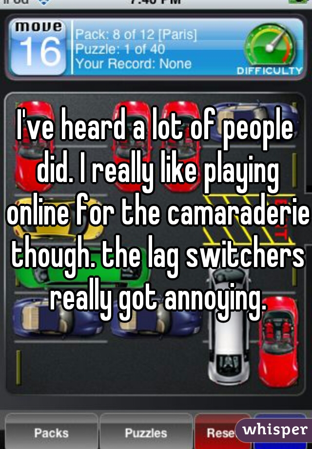 I've heard a lot of people did. I really like playing online for the camaraderie though. the lag switchers really got annoying.