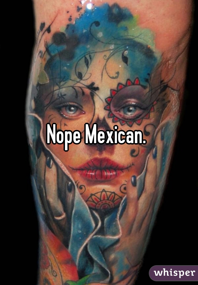 Nope Mexican. 
