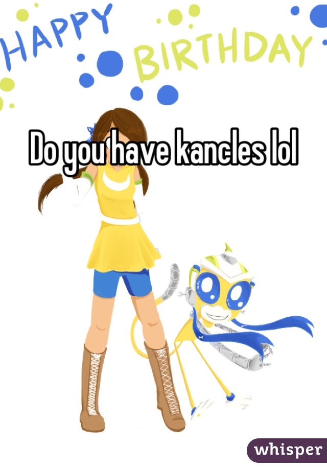Do you have kancles lol