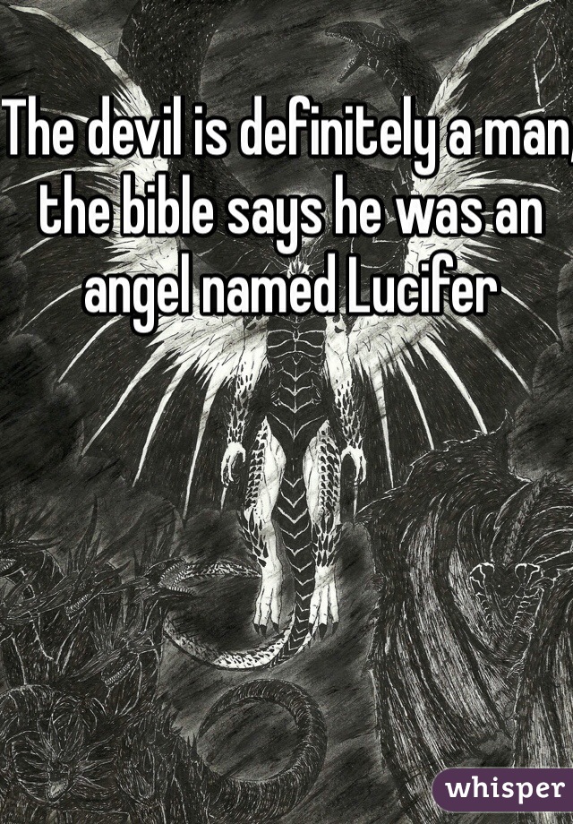The devil is definitely a man, the bible says he was an angel named Lucifer 