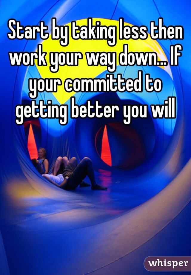 Start by taking less then work your way down... If your committed to getting better you will 