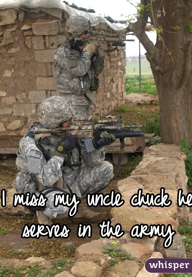I miss my uncle chuck he serves in the army 