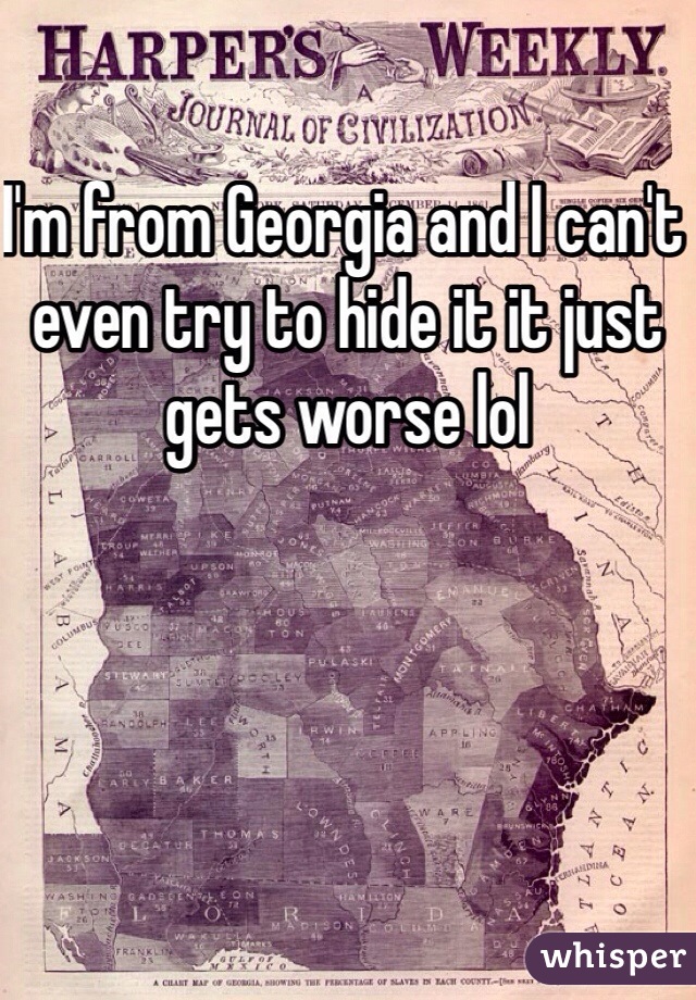 I'm from Georgia and I can't even try to hide it it just gets worse lol