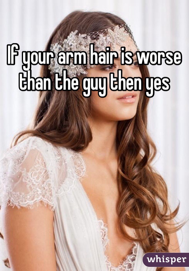 If your arm hair is worse than the guy then yes