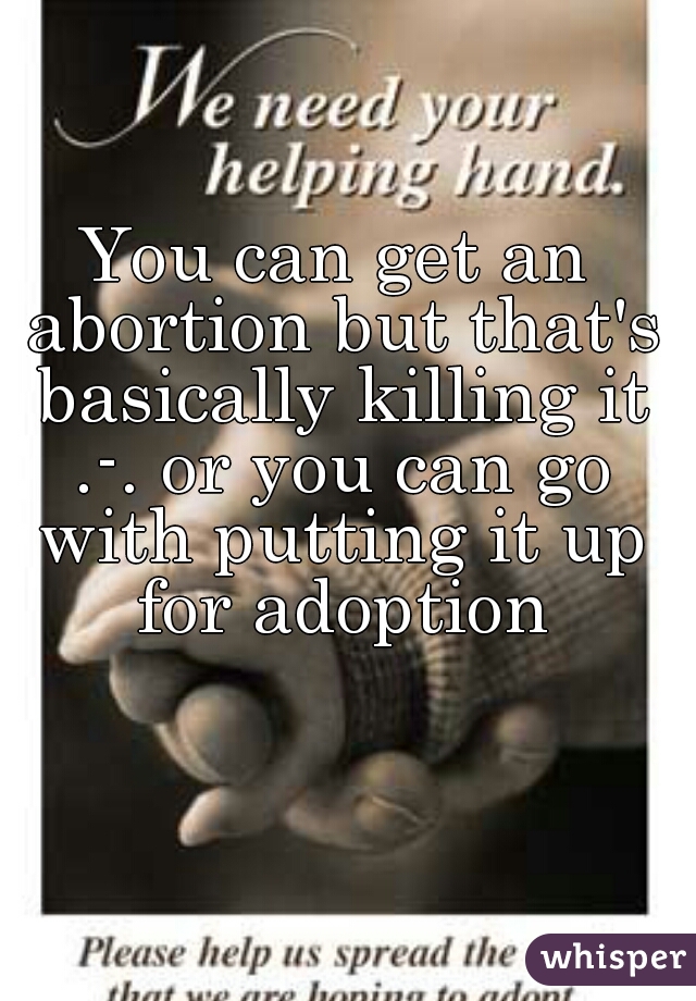 You can get an abortion but that's basically killing it .-. or you can go with putting it up for adoption