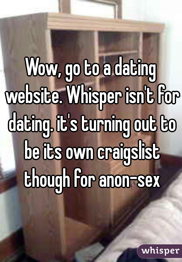 Wow, go to a dating website. Whisper isn't for dating. it's turning out to be its own craigslist though for anon-sex