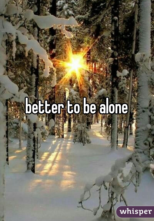 better to be alone