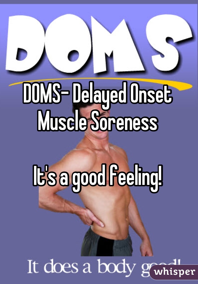 DOMS- Delayed Onset Muscle Soreness

It's a good feeling!