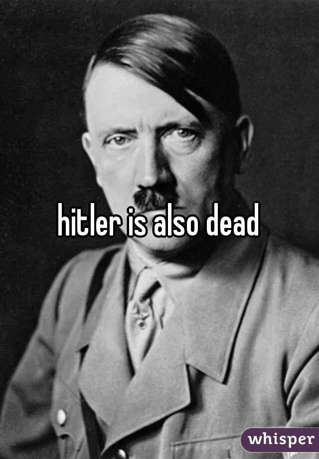 hitler is also dead
