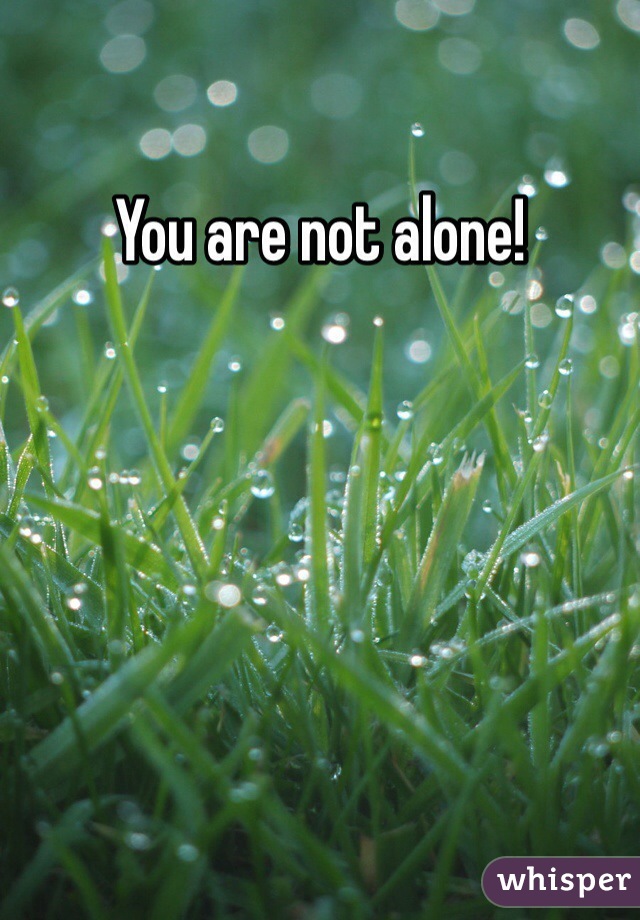 You are not alone! 