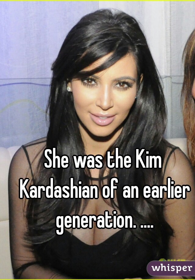 She was the Kim Kardashian of an earlier generation. ....