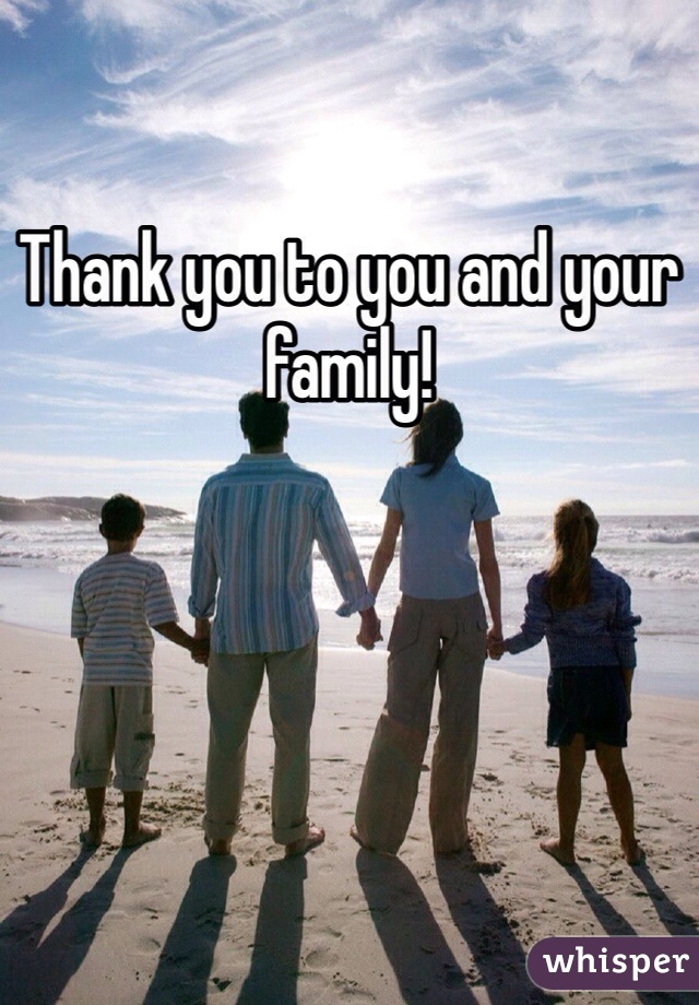 Thank you to you and your family!