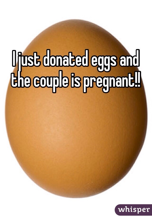 I just donated eggs and the couple is pregnant!!