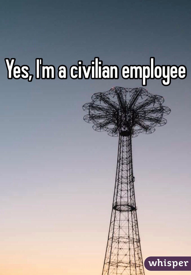 Yes, I'm a civilian employee 
