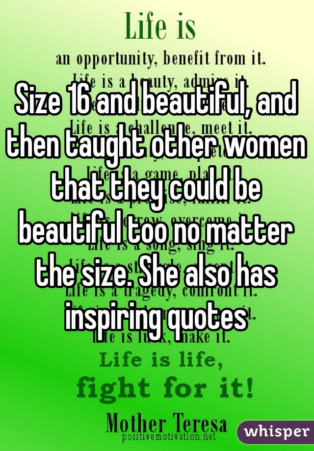 Size 16 and beautiful, and then taught other women that they could be beautiful too no matter the size. She also has inspiring quotes