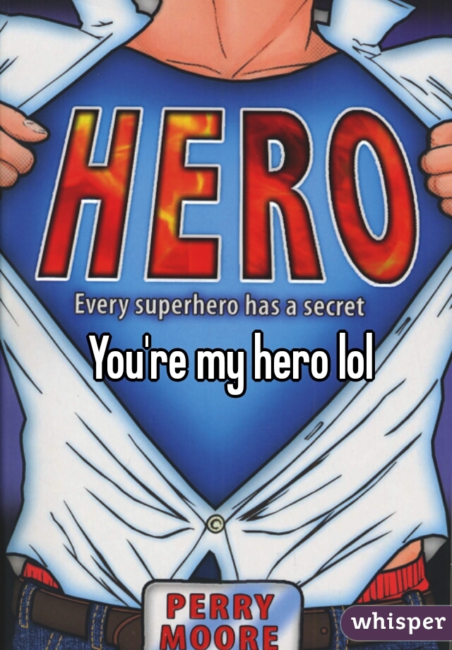 You're my hero lol
