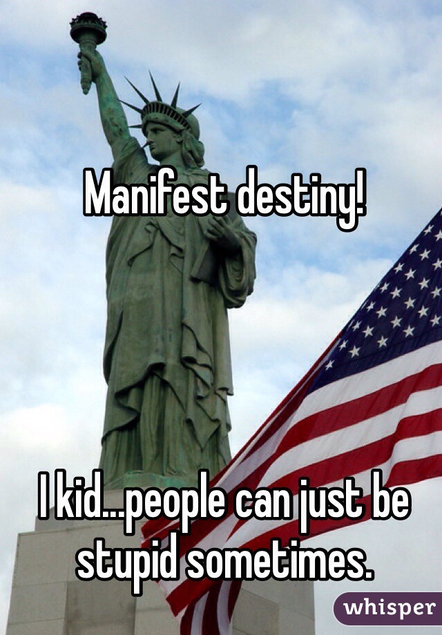 Manifest destiny!




I kid...people can just be stupid sometimes.