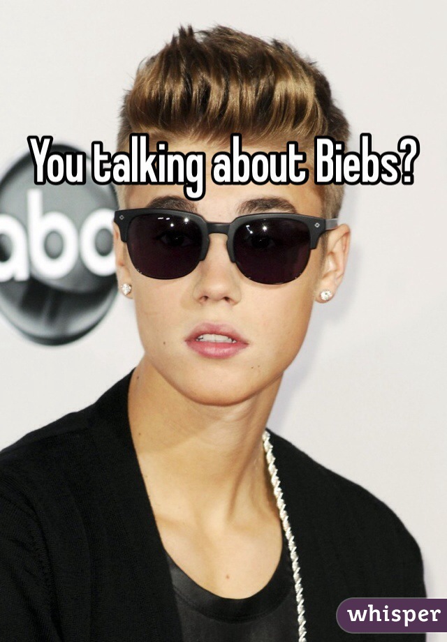 You talking about Biebs?