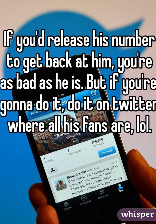 If you'd release his number to get back at him, you're as bad as he is. But if you're gonna do it, do it on twitter where all his fans are, lol. 