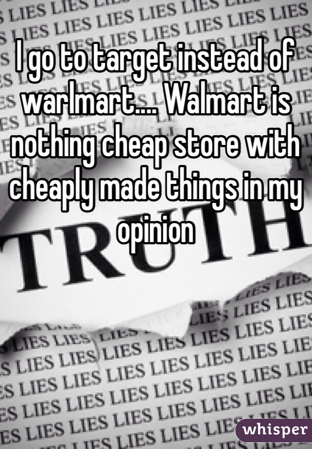 I go to target instead of warlmart.... Walmart is nothing cheap store with cheaply made things in my opinion