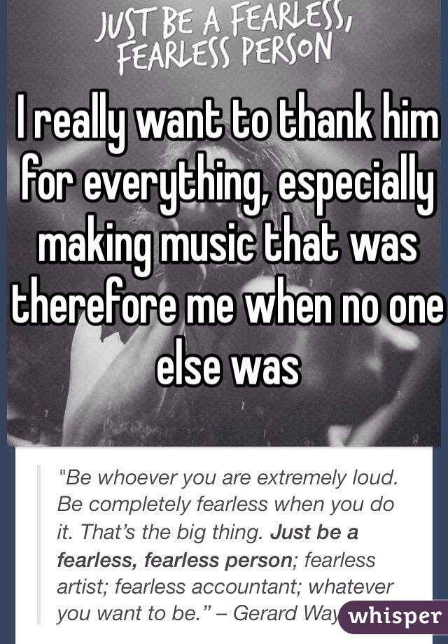 I really want to thank him for everything, especially making music that was therefore me when no one else was