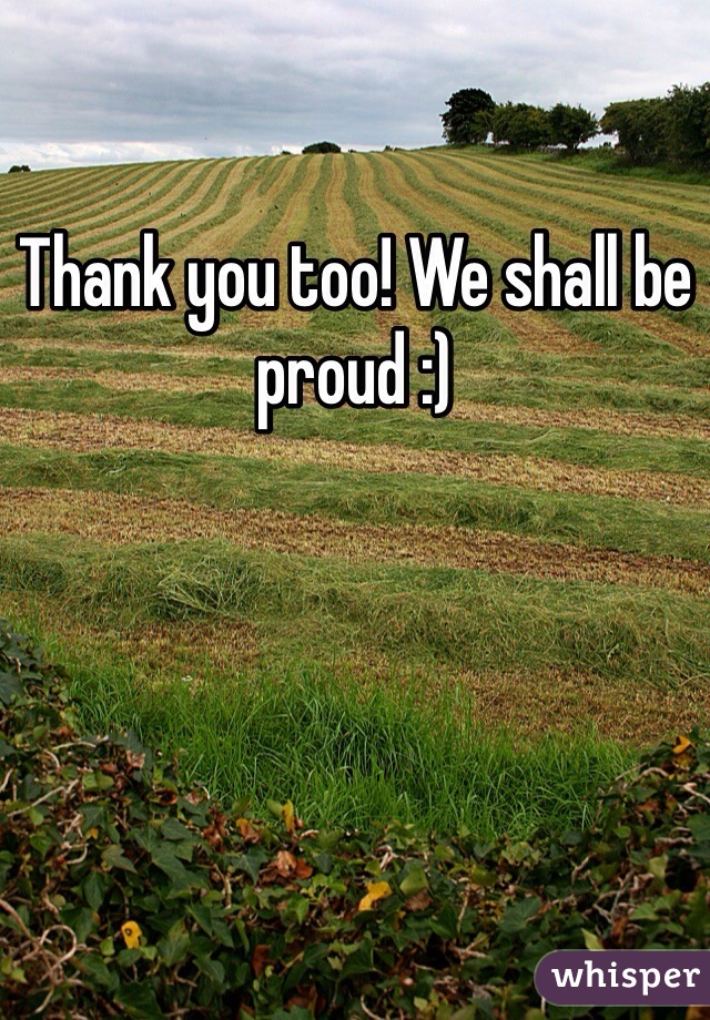Thank you too! We shall be proud :)