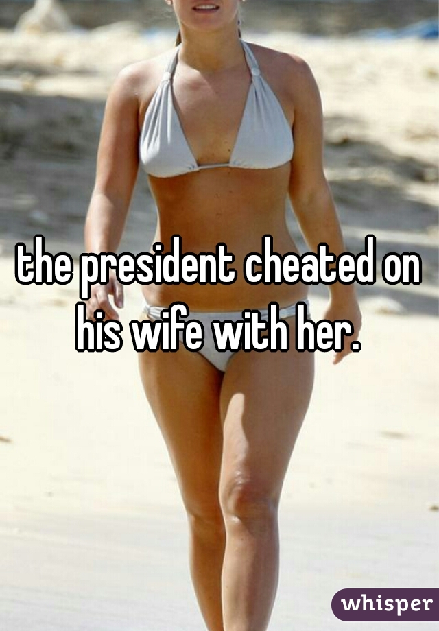 the president cheated on his wife with her. 