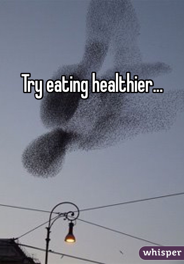 Try eating healthier... 