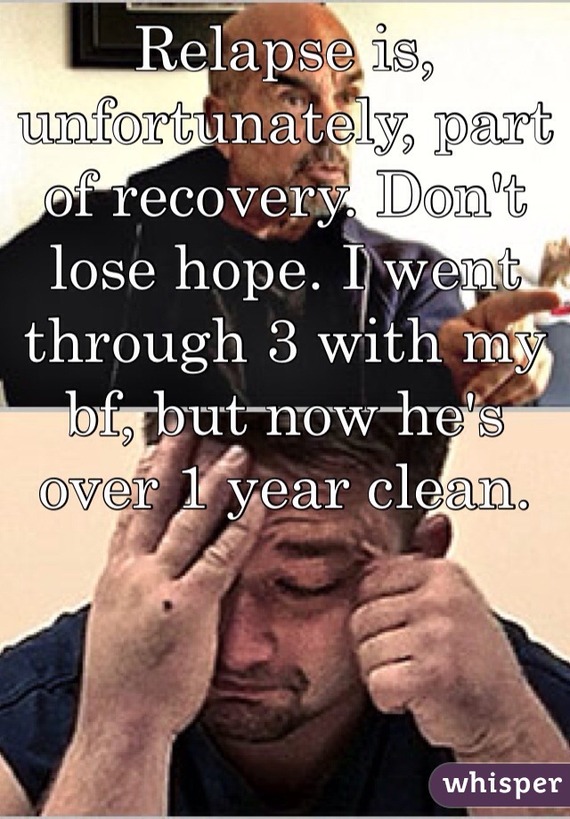 Relapse is, unfortunately, part of recovery. Don't lose hope. I went through 3 with my bf, but now he's over 1 year clean. 