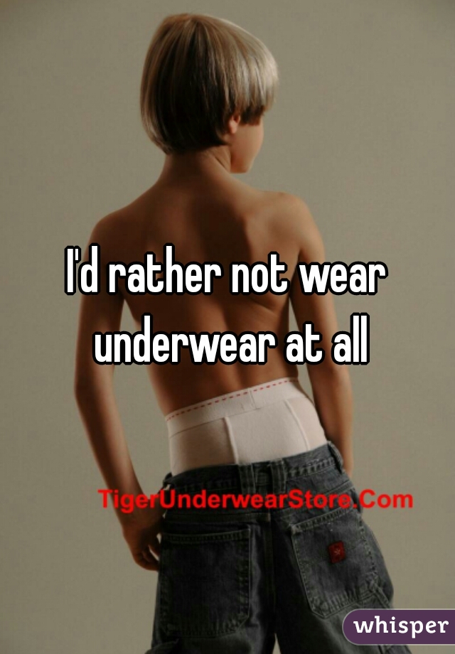 I'd rather not wear underwear at all