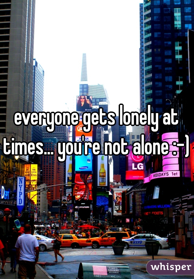 everyone gets lonely at times... you're not alone :-)  