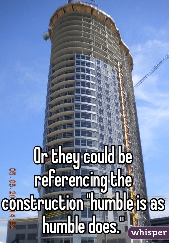 Or they could be referencing the construction "humble is as humble does."
