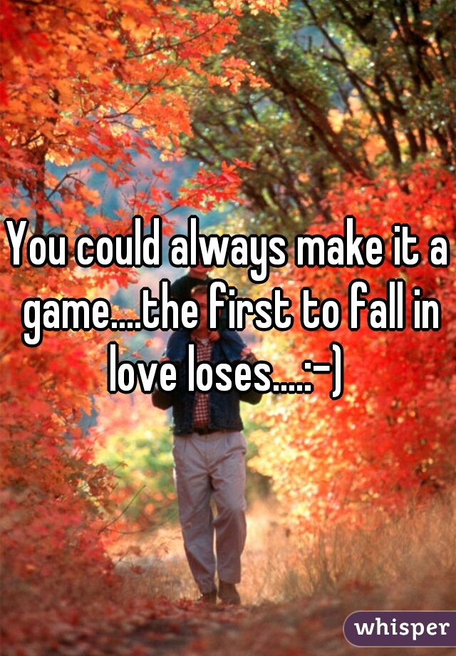 You could always make it a game....the first to fall in love loses....:-) 