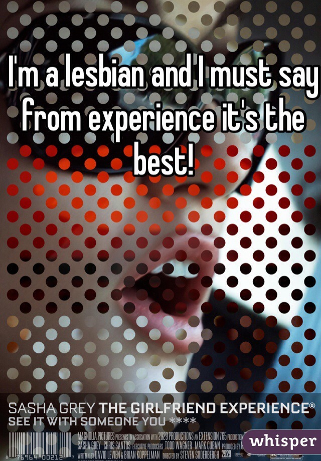 I'm a lesbian and I must say from experience it's the best!