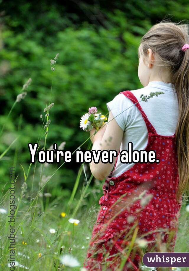 You're never alone.