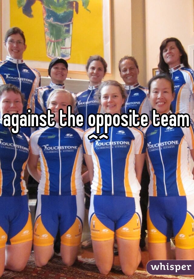 against the opposite team ^^