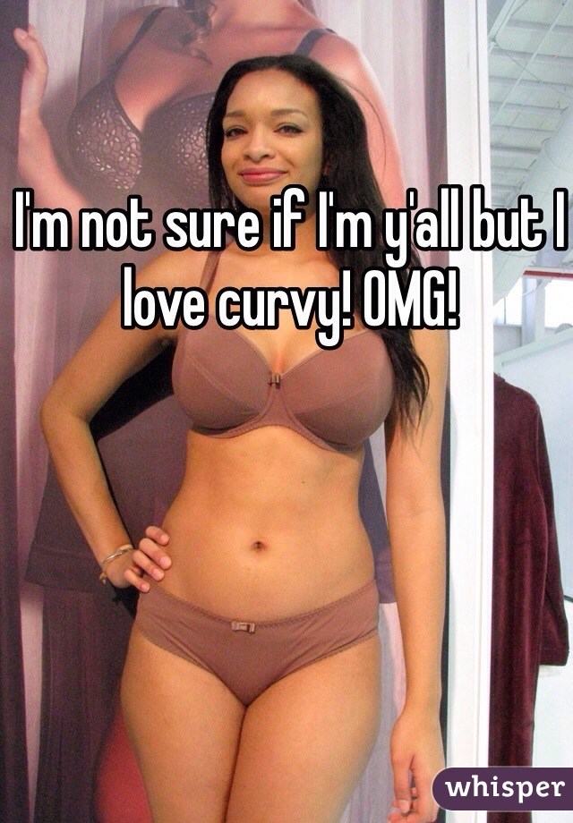 I'm not sure if I'm y'all but I love curvy! OMG! 