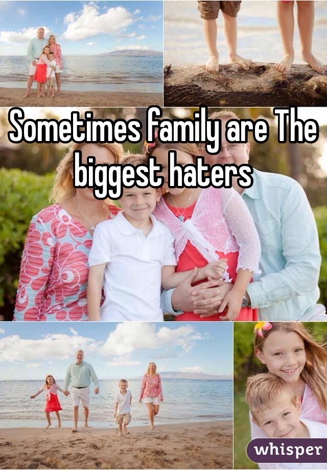Sometimes family are The biggest haters