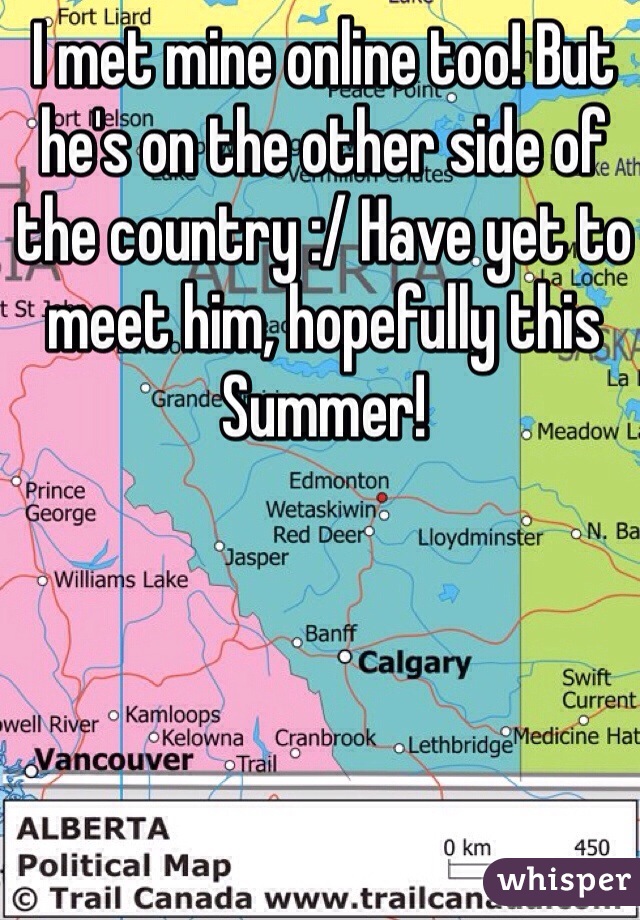 I met mine online too! But he's on the other side of the country :/ Have yet to meet him, hopefully this Summer!
