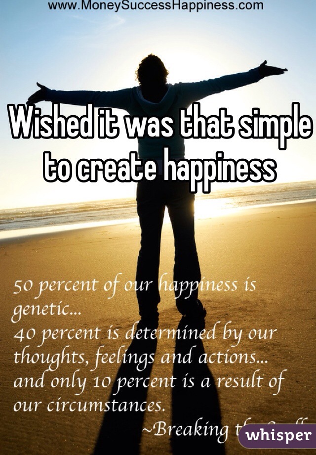 Wished it was that simple to create happiness 