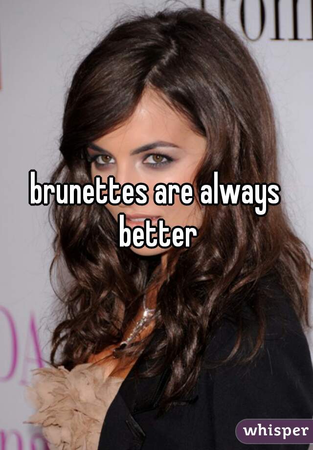 brunettes are always better