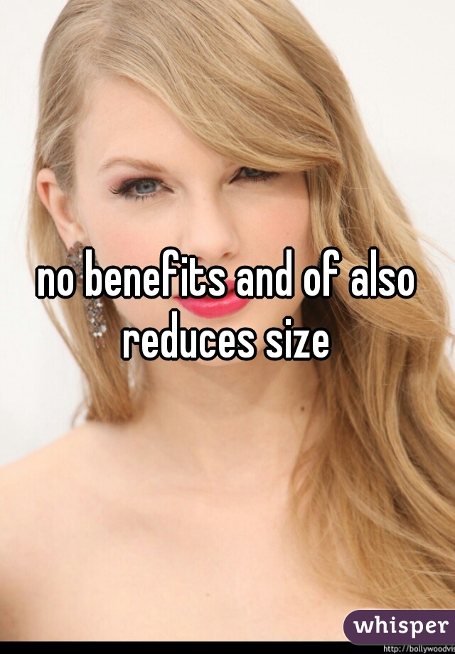 no benefits and of also reduces size 